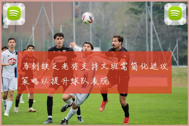 马刺缺乏老将支持文班需简化进攻策略以提升球队表现