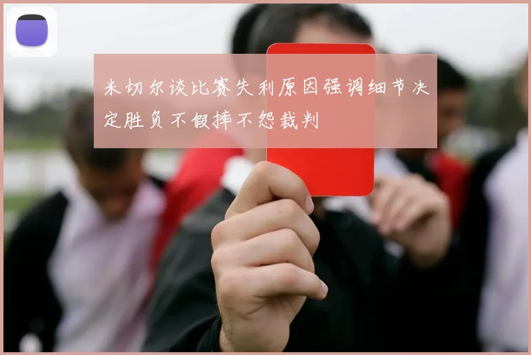 米切尔谈比赛失利原因强调细节决定胜负不假摔不怨裁判