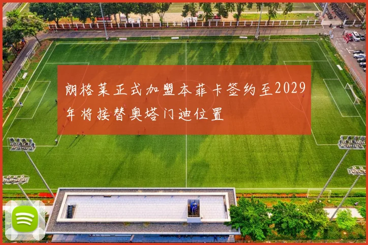 朗格莱正式加盟本菲卡签约至2029年将接替奥塔门迪位置