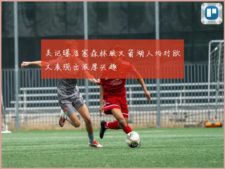 美记曝活塞森林狼火箭湖人均对欧文表现出浓厚兴趣