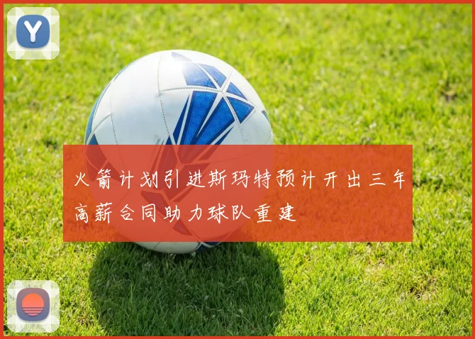 火箭计划引进斯玛特预计开出三年高薪合同助力球队重建
