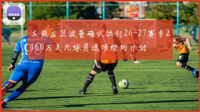 灰熊后卫波普确认执行26-27赛季2160万美元球员选项续约计划
